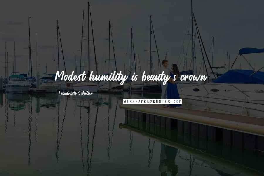 Friedrich Schiller Quotes: Modest humility is beauty's crown.