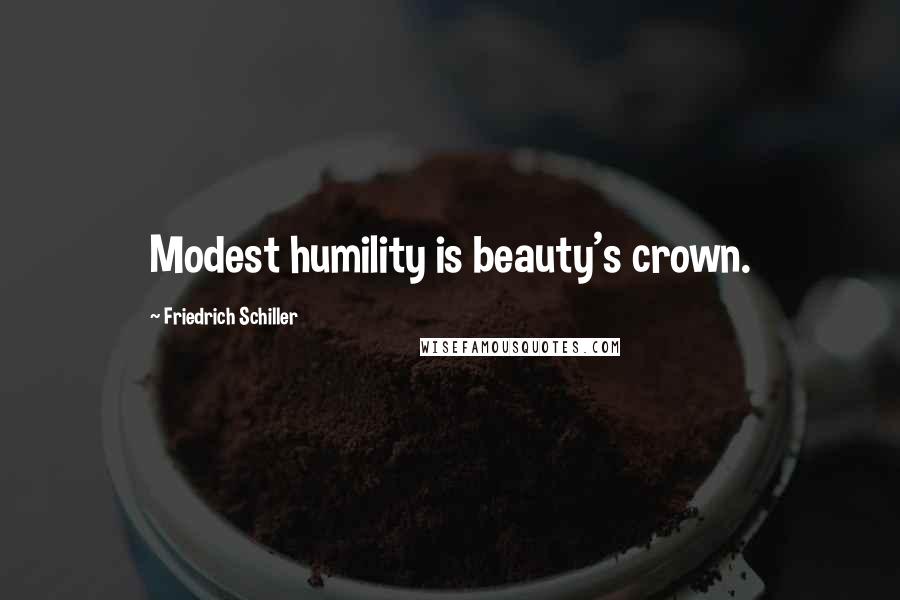 Friedrich Schiller Quotes: Modest humility is beauty's crown.