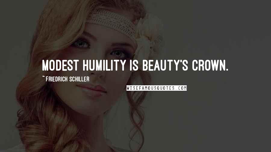 Friedrich Schiller Quotes: Modest humility is beauty's crown.