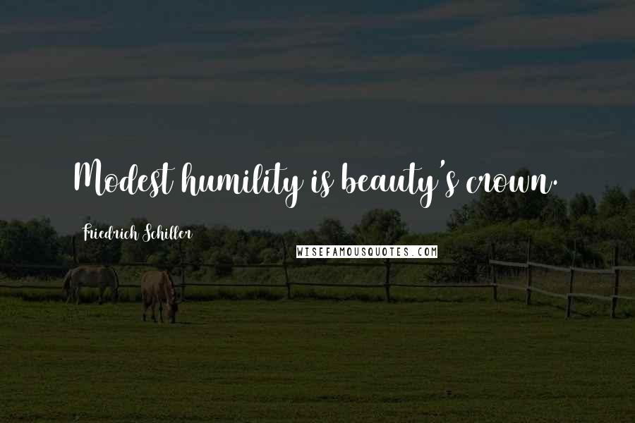 Friedrich Schiller Quotes: Modest humility is beauty's crown.