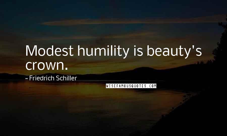 Friedrich Schiller Quotes: Modest humility is beauty's crown.