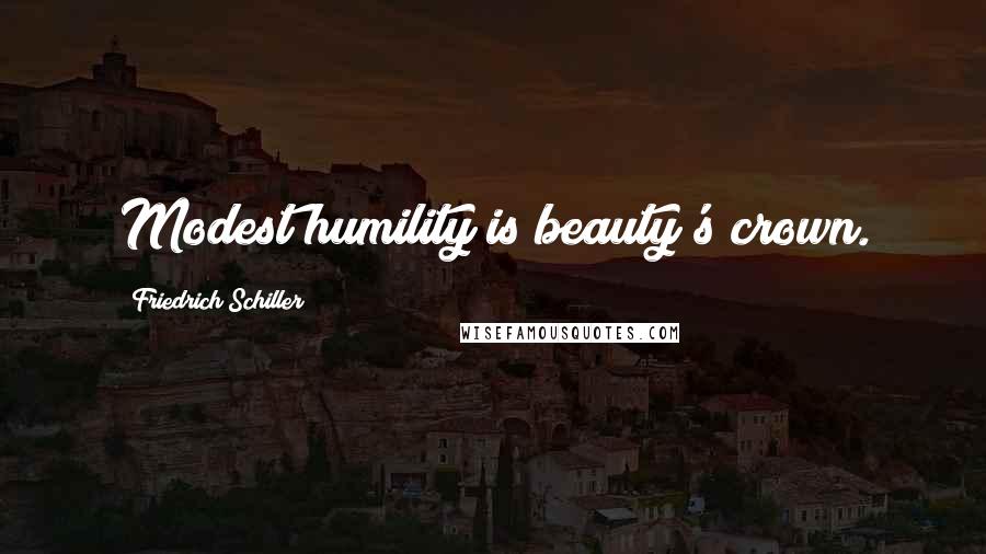 Friedrich Schiller Quotes: Modest humility is beauty's crown.