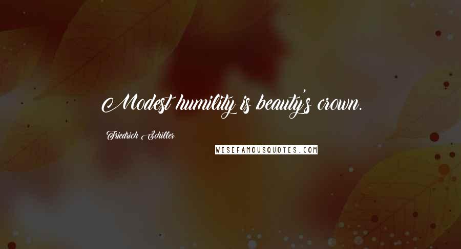 Friedrich Schiller Quotes: Modest humility is beauty's crown.