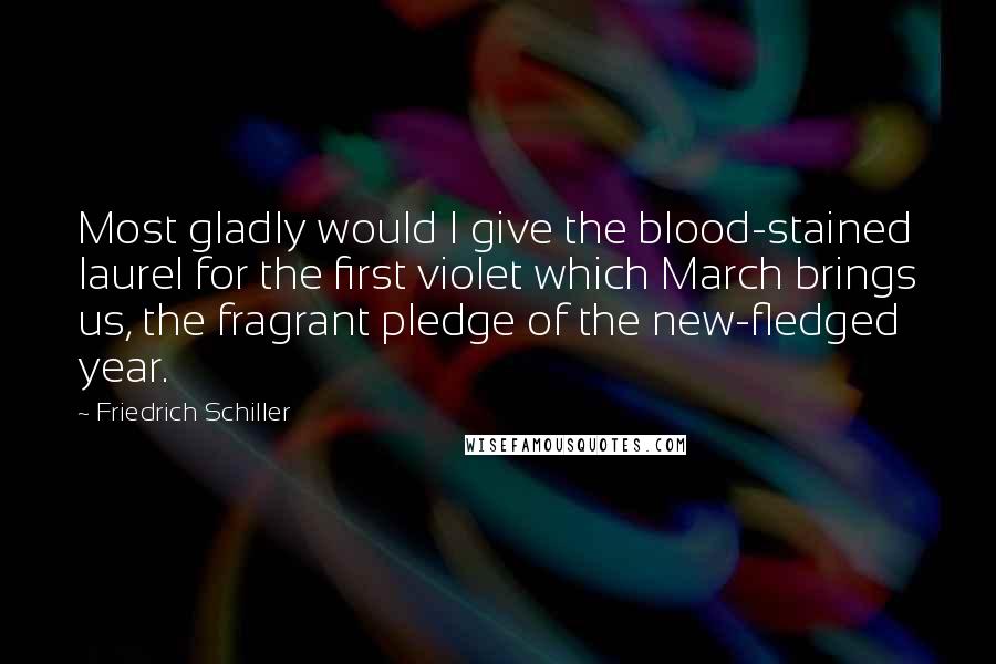 Friedrich Schiller Quotes: Most gladly would I give the blood-stained laurel for the first violet which March brings us, the fragrant pledge of the new-fledged year.