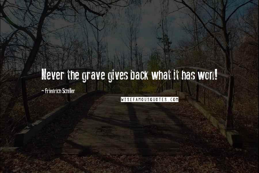 Friedrich Schiller Quotes: Never the grave gives back what it has won!