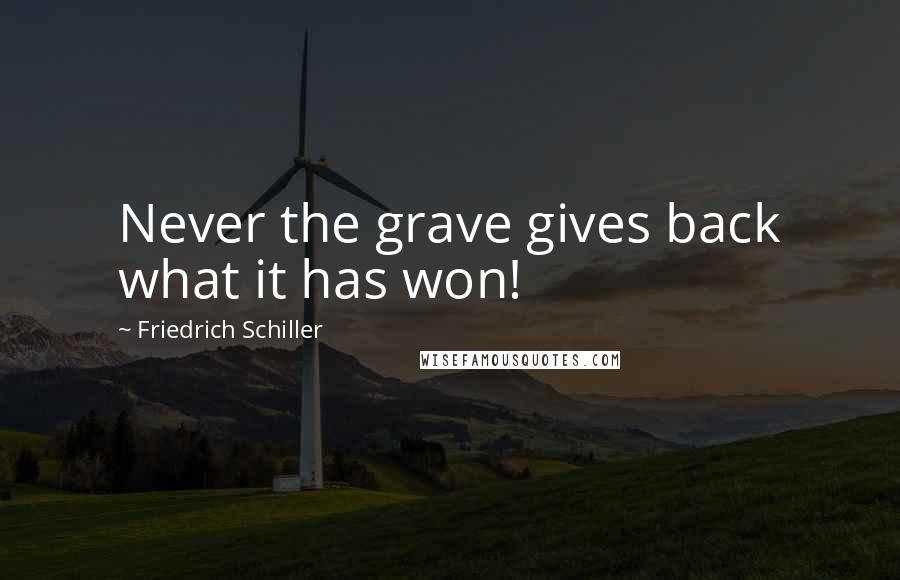 Friedrich Schiller Quotes: Never the grave gives back what it has won!