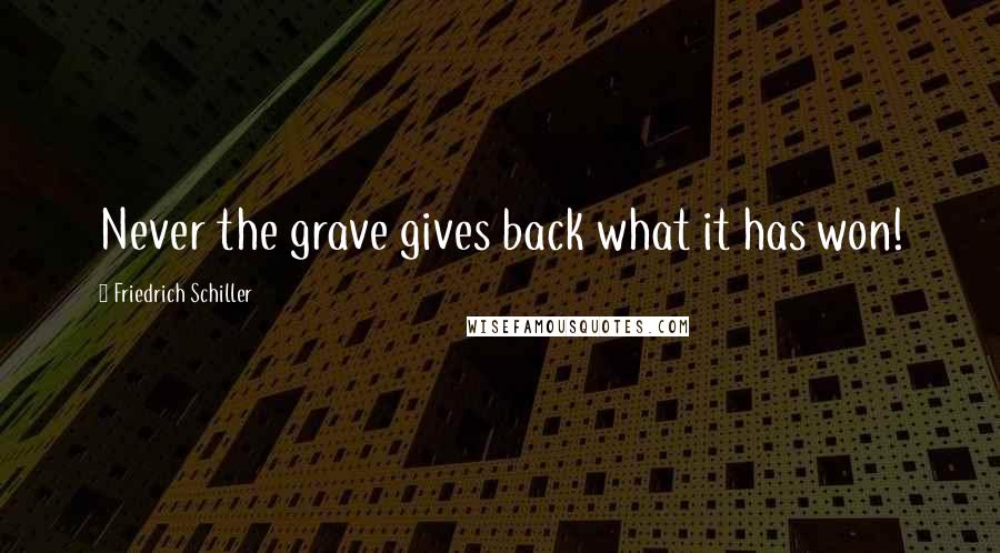 Friedrich Schiller Quotes: Never the grave gives back what it has won!