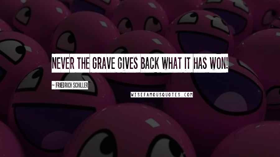 Friedrich Schiller Quotes: Never the grave gives back what it has won!