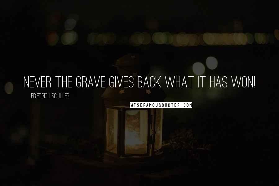 Friedrich Schiller Quotes: Never the grave gives back what it has won!