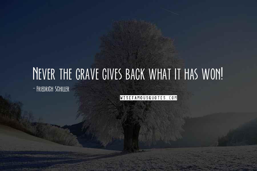 Friedrich Schiller Quotes: Never the grave gives back what it has won!