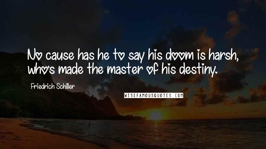 Friedrich Schiller Quotes: No cause has he to say his doom is harsh, who's made the master of his destiny.