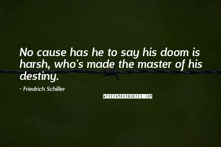 Friedrich Schiller Quotes: No cause has he to say his doom is harsh, who's made the master of his destiny.