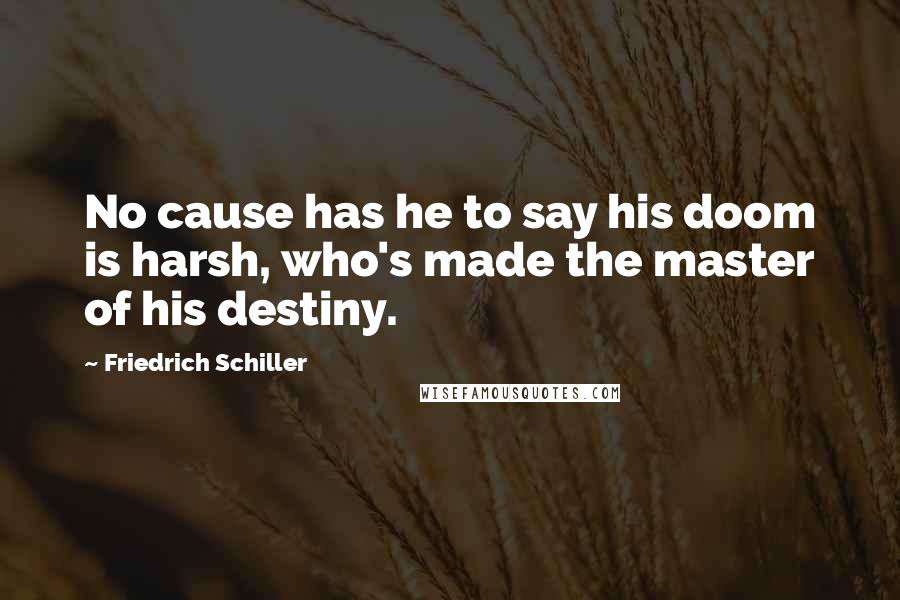 Friedrich Schiller Quotes: No cause has he to say his doom is harsh, who's made the master of his destiny.