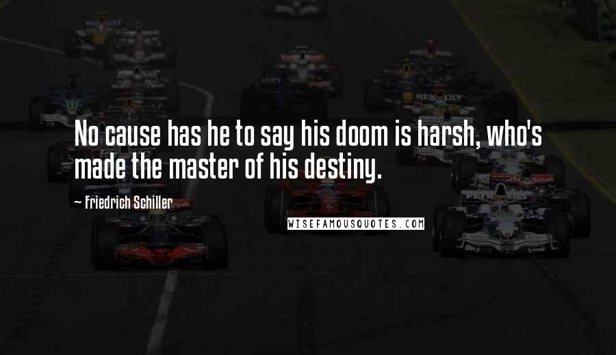 Friedrich Schiller Quotes: No cause has he to say his doom is harsh, who's made the master of his destiny.