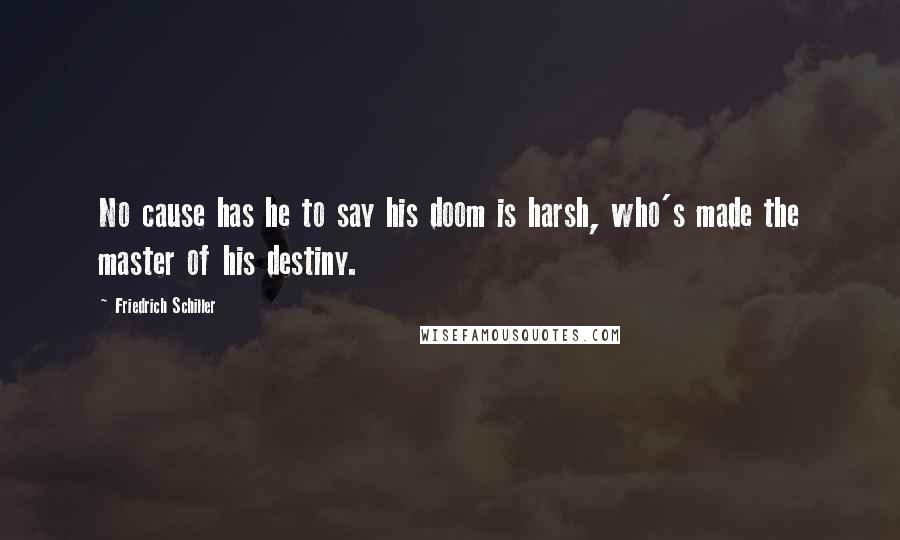 Friedrich Schiller Quotes: No cause has he to say his doom is harsh, who's made the master of his destiny.