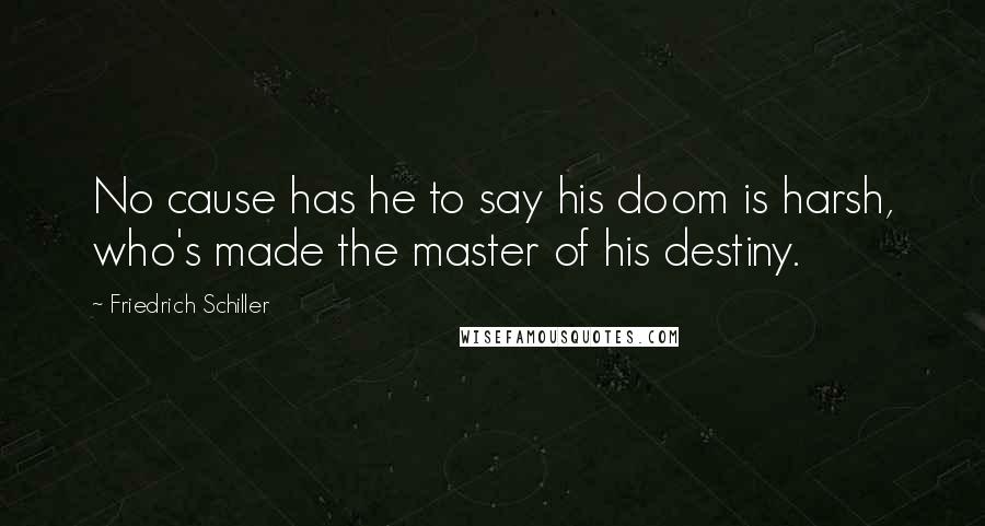 Friedrich Schiller Quotes: No cause has he to say his doom is harsh, who's made the master of his destiny.