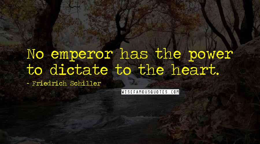 Friedrich Schiller Quotes: No emperor has the power to dictate to the heart.