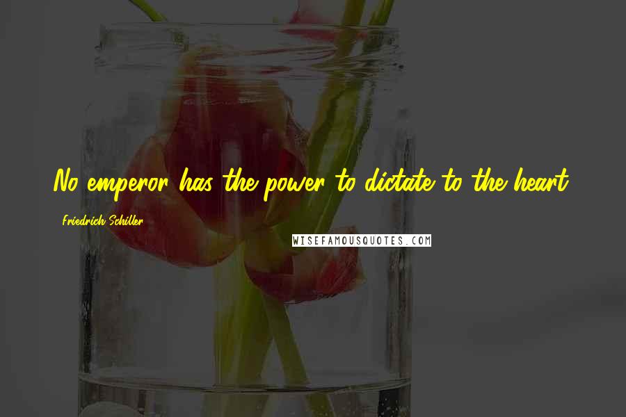 Friedrich Schiller Quotes: No emperor has the power to dictate to the heart.