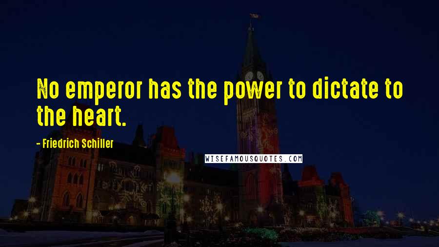 Friedrich Schiller Quotes: No emperor has the power to dictate to the heart.