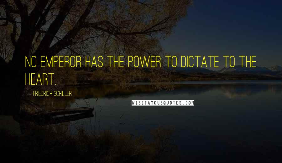 Friedrich Schiller Quotes: No emperor has the power to dictate to the heart.