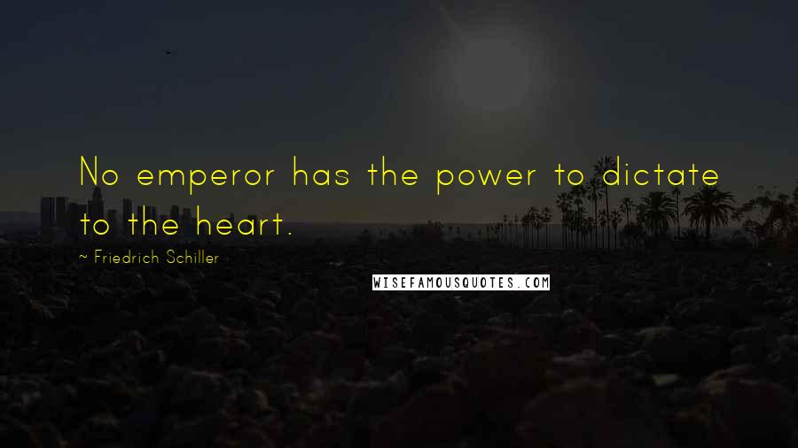 Friedrich Schiller Quotes: No emperor has the power to dictate to the heart.