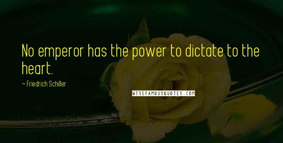 Friedrich Schiller Quotes: No emperor has the power to dictate to the heart.