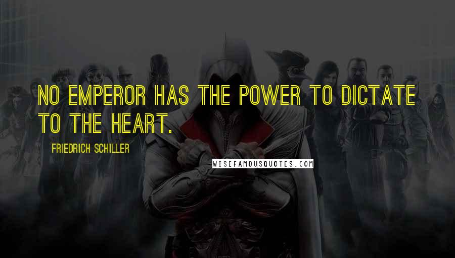 Friedrich Schiller Quotes: No emperor has the power to dictate to the heart.