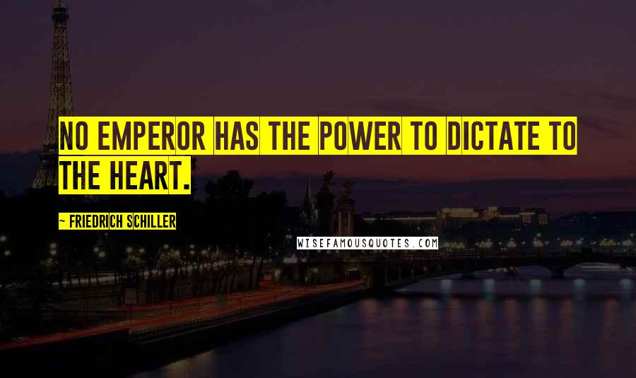 Friedrich Schiller Quotes: No emperor has the power to dictate to the heart.