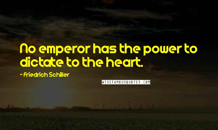 Friedrich Schiller Quotes: No emperor has the power to dictate to the heart.