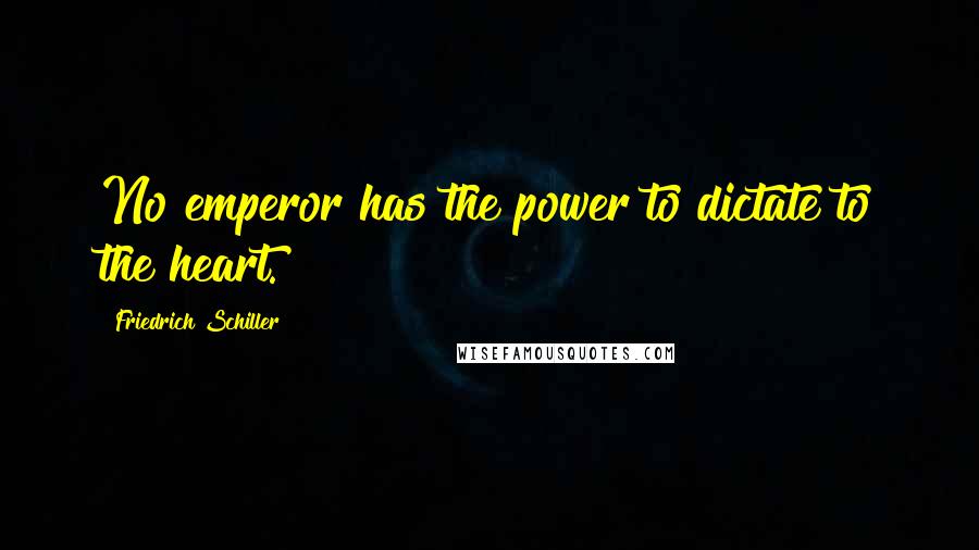 Friedrich Schiller Quotes: No emperor has the power to dictate to the heart.