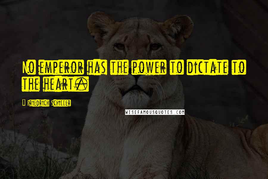 Friedrich Schiller Quotes: No emperor has the power to dictate to the heart.