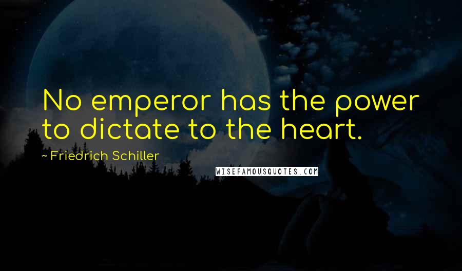 Friedrich Schiller Quotes: No emperor has the power to dictate to the heart.