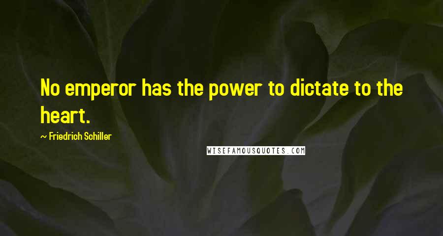 Friedrich Schiller Quotes: No emperor has the power to dictate to the heart.