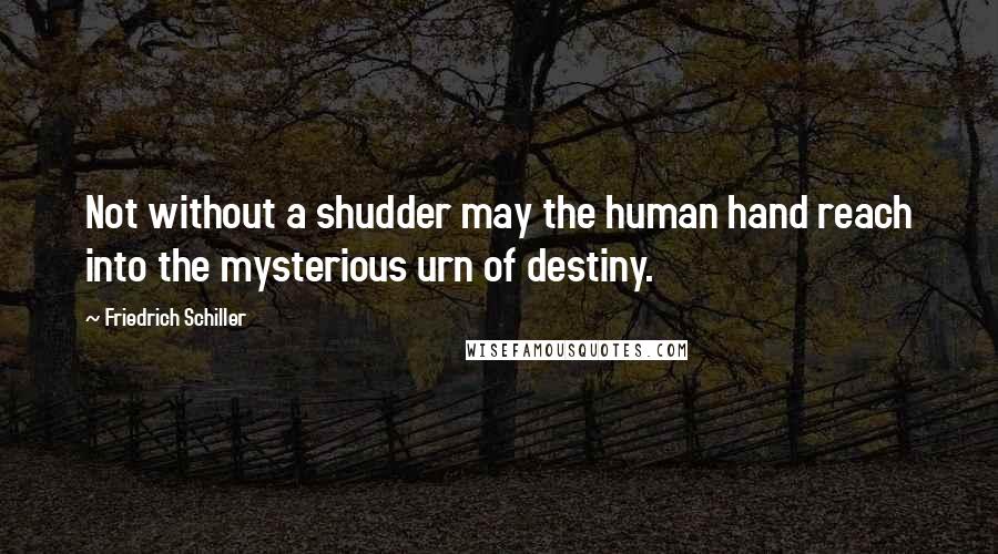 Friedrich Schiller Quotes: Not without a shudder may the human hand reach into the mysterious urn of destiny.