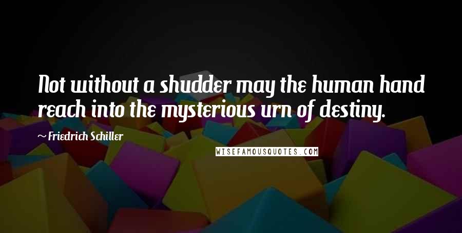 Friedrich Schiller Quotes: Not without a shudder may the human hand reach into the mysterious urn of destiny.