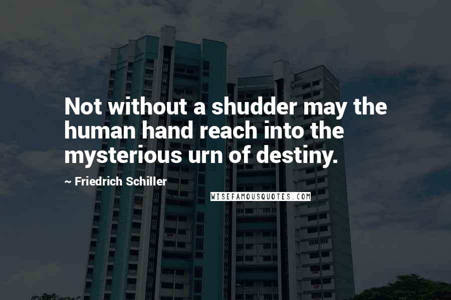 Friedrich Schiller Quotes: Not without a shudder may the human hand reach into the mysterious urn of destiny.