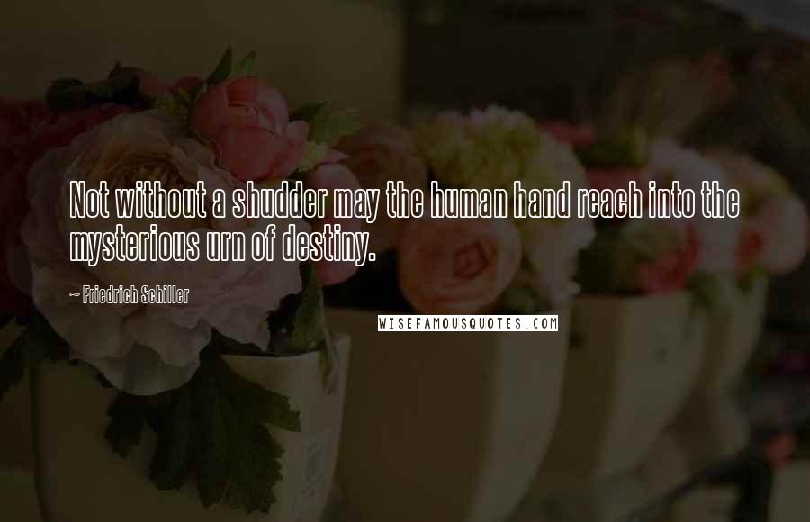 Friedrich Schiller Quotes: Not without a shudder may the human hand reach into the mysterious urn of destiny.