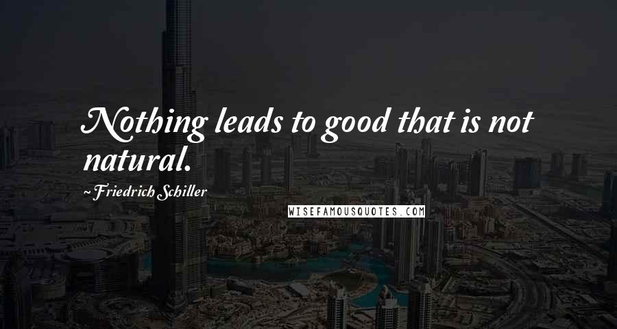 Friedrich Schiller Quotes: Nothing leads to good that is not natural.