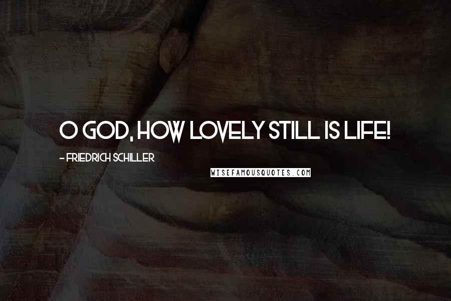 Friedrich Schiller Quotes: O God, how lovely still is life!