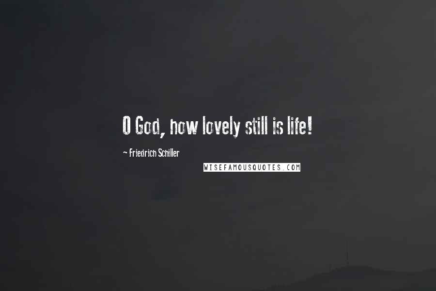 Friedrich Schiller Quotes: O God, how lovely still is life!