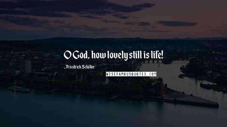 Friedrich Schiller Quotes: O God, how lovely still is life!