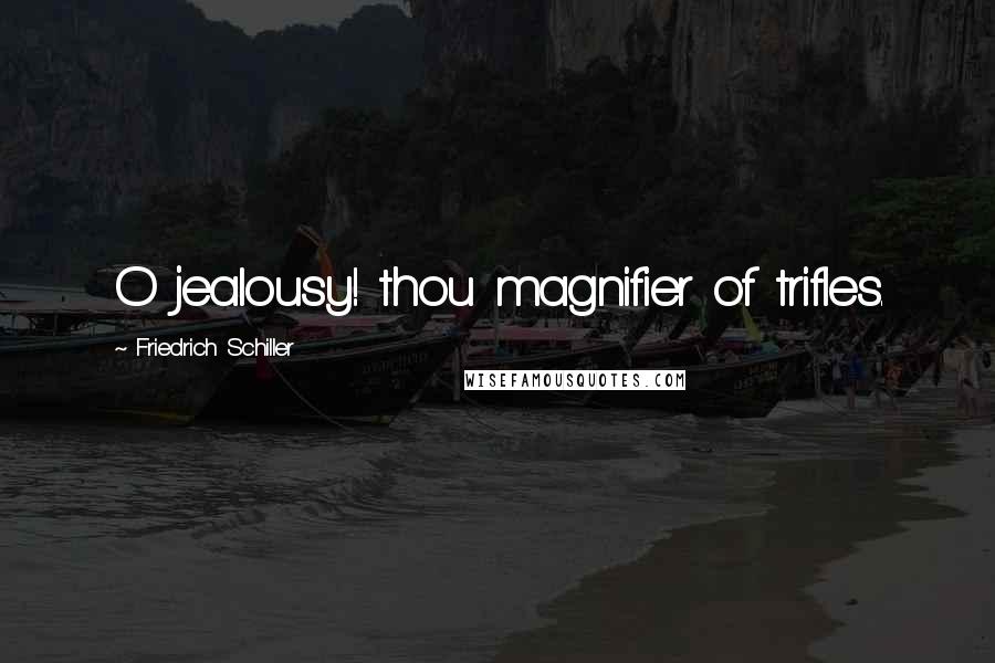 Friedrich Schiller Quotes: O jealousy! thou magnifier of trifles.