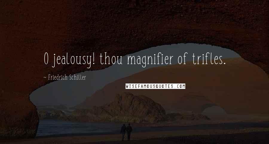 Friedrich Schiller Quotes: O jealousy! thou magnifier of trifles.