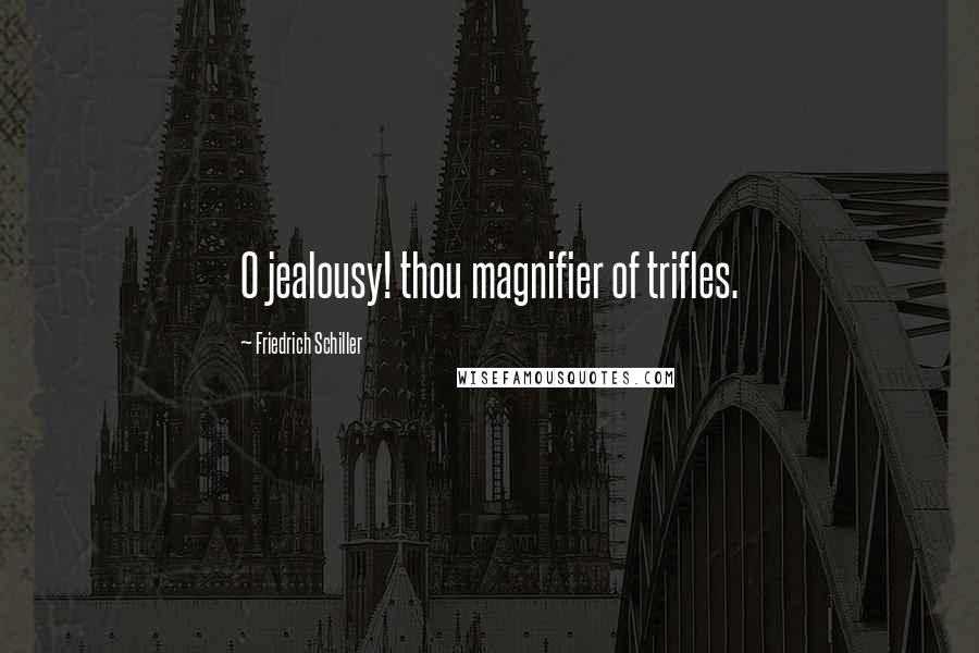 Friedrich Schiller Quotes: O jealousy! thou magnifier of trifles.