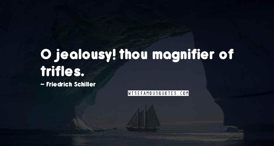Friedrich Schiller Quotes: O jealousy! thou magnifier of trifles.