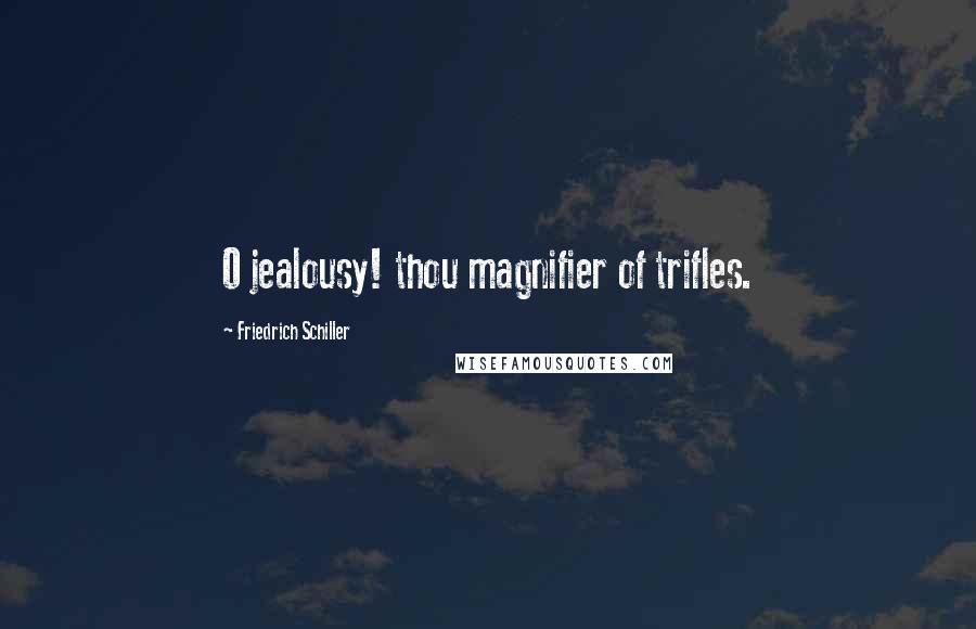 Friedrich Schiller Quotes: O jealousy! thou magnifier of trifles.