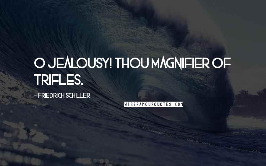 Friedrich Schiller Quotes: O jealousy! thou magnifier of trifles.