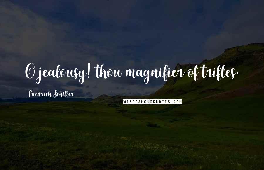 Friedrich Schiller Quotes: O jealousy! thou magnifier of trifles.