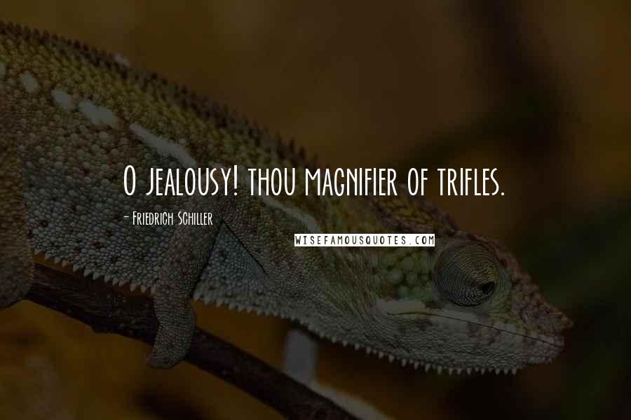 Friedrich Schiller Quotes: O jealousy! thou magnifier of trifles.