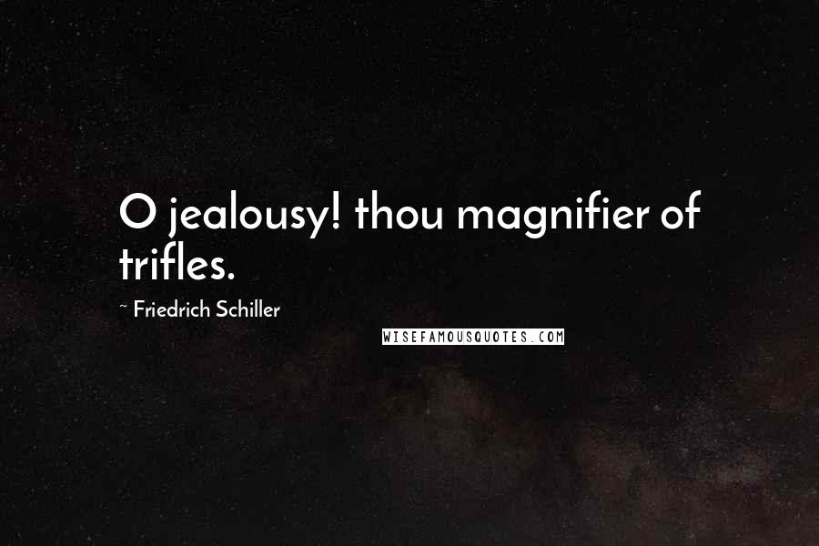 Friedrich Schiller Quotes: O jealousy! thou magnifier of trifles.